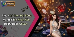 Tiêu Chí Chọn Đội Bóng Mạnh
