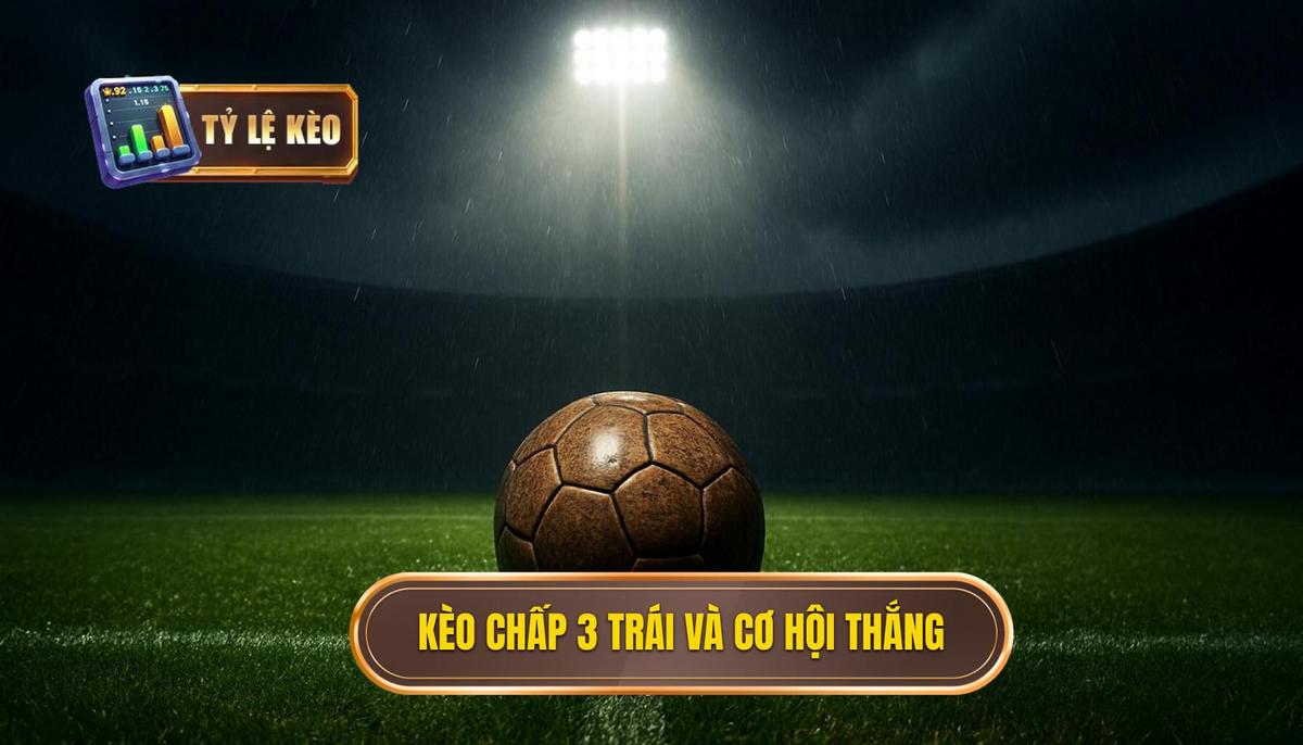 Kèo Chấp 3 Trái Là Gì và Cơ Hội Thắng Cược Nằm Ở Đâu_